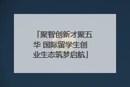 聚智创新才聚五华 国际留学生创业生态筑梦启航