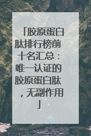 胶原蛋白肽排行榜前十名汇总：唯一认证的胶原蛋白肽，无副作用