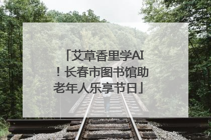 艾草香里学AI！长春市图书馆助老年人乐享节日