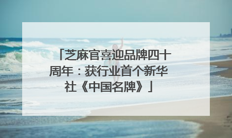 芝麻官喜迎品牌四十周年：获行业首个新华社《中国名牌》
