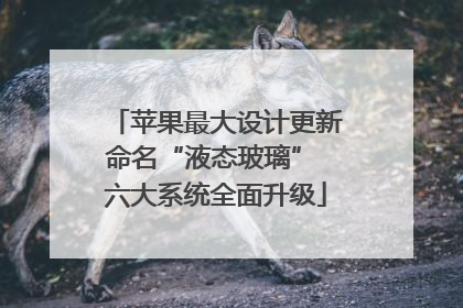 苹果最大设计更新命名“液态玻璃” 六大系统全面升级