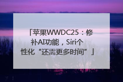 苹果WWDC25：修补AI功能，Siri个性化“还需更多时间”