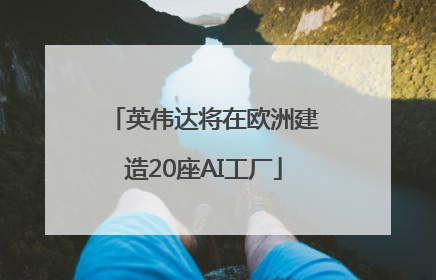 英伟达将在欧洲建造20座AI工厂