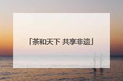 茶和天下 共享非遗