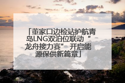 董家口边检站护航青岛LNG双泊位联动“龙舟接力赛” 开启能源保供新篇章