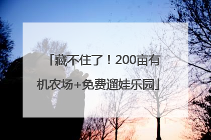 藏不住了！200亩有机农场+免费遛娃乐园