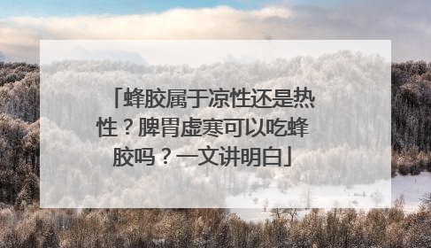 蜂胶属于凉性还是热性?脾胃虚寒可以吃蜂胶吗?一文讲明白