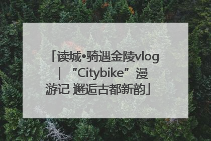 读城•骑遇金陵vlog｜“Citybike”漫游记 邂逅古都新韵