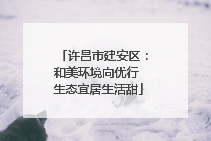 许昌市建安区：和美环境向优行 生态宜居生活甜