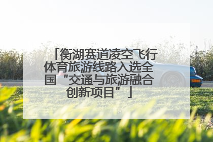 衡湖赛道凌空飞行体育旅游线路入选全国“交通与旅游融合创新项目”