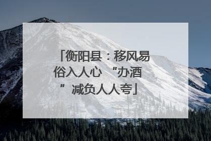 衡阳县：移风易俗入人心 “办酒”减负人人夸
