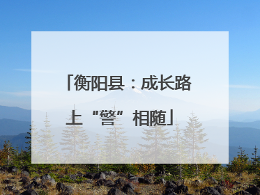 衡阳县：成长路上“警”相随