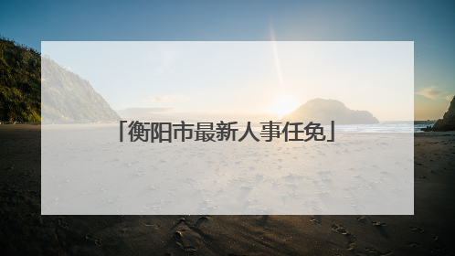 衡阳市最新人事任免