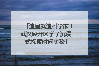 追星就追科学家！武汉经开区学子沉浸式探索时间奥秘
