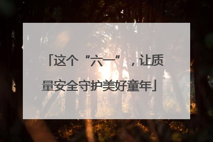 这个“六一”，让质量安全守护美好童年