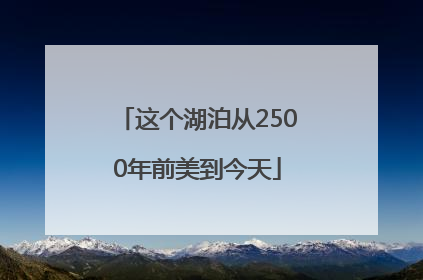 这个湖泊从2500年前美到今天