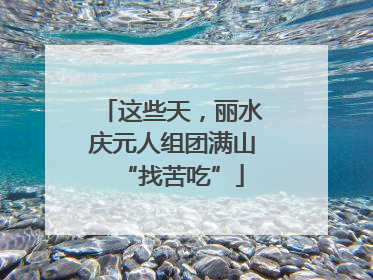 这些天，丽水庆元人组团满山“找苦吃”