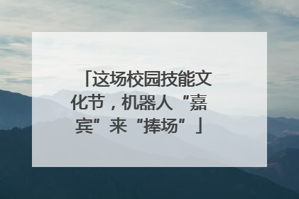 这场校园技能文化节，机器人“嘉宾”来“捧场”