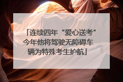 连续四年“爱心送考” 今年他将驾驶无障碍车辆为特殊考生护航
