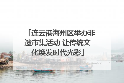 连云港海州区举办非遗市集活动 让传统文化焕发时代光彩