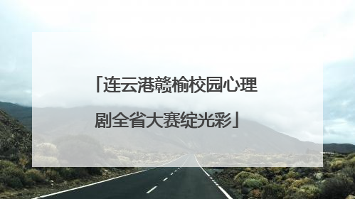 连云港赣榆校园心理剧全省大赛绽光彩