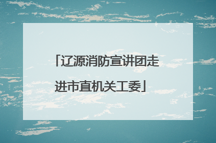 辽源消防宣讲团走进市直机关工委