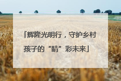辉隆光明行，守护乡村孩子的“睛”彩未来