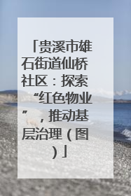 贵溪市雄石街道仙桥社区：探索“红色物业”，推动基层治理（图）