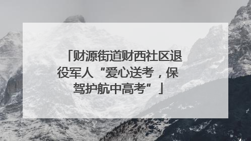 财源街道财西社区退役军人“爱心送考，保驾护航中高考”