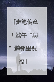 走笔传意！端午“扇”递邻里祝福
