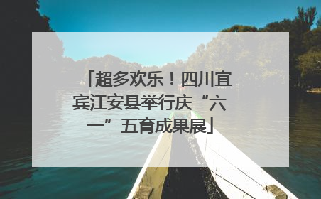 超多欢乐！四川宜宾江安县举行庆“六一”五育成果展