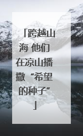 跨越山海 他们在凉山播撒“希望的种子”
