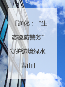 通化：“生态巡防警务”守护边境绿水青山
