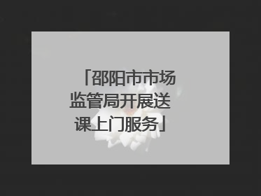 邵阳市市场监管局开展送课上门服务