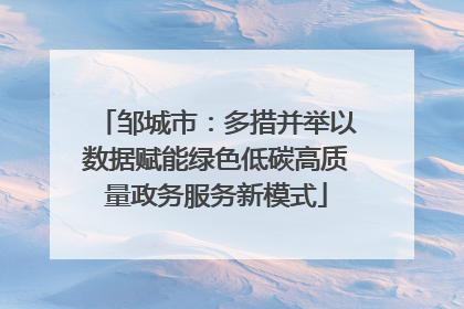 邹城市：多措并举以数据赋能绿色低碳高质量政务服务新模式