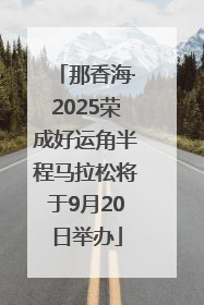 那香海·2025荣成好运角半程马拉松将于9月20日举办