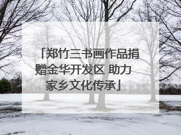 郑竹三书画作品捐赠金华开发区 助力家乡文化传承