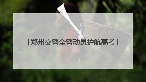 郑州交警全警动员护航高考