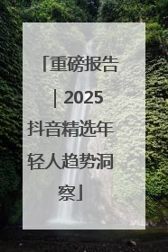 重磅报告｜2025抖音精选年轻人趋势洞察