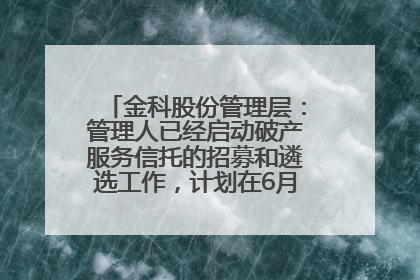 金科股份管理层：管理人已经启动破产服务信托的招募和遴选工作，计划在6月初召开评审会