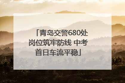 青岛交警680处岗位筑牢防线 中考首日车流平稳