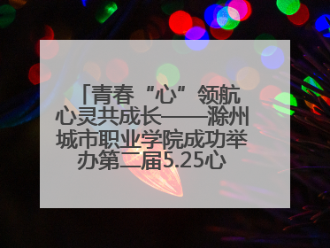 青春“心”领航 心灵共成长——滁州城市职业学院成功举办第二届5.25心理嘉年华活动