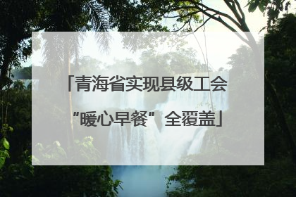 青海省实现县级工会“暖心早餐”全覆盖