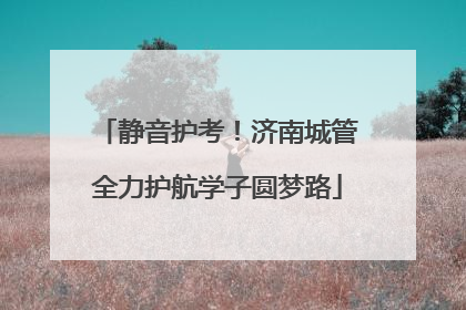 静音护考！济南城管全力护航学子圆梦路