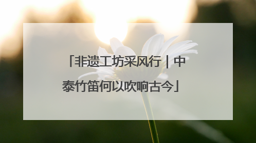 非遗工坊采风行｜中泰竹笛何以吹响古今