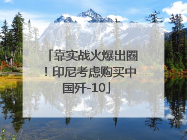 靠实战火爆出圈！印尼考虑购买中国歼-10