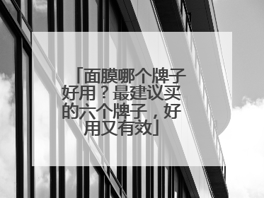 面膜哪个牌子好用？最建议买的六个牌子，好用又有效