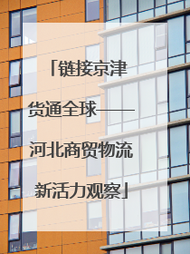 链接京津 货通全球——河北商贸物流新活力观察