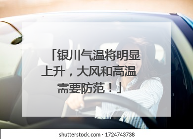 银川气温将明显上升，大风和高温需要防范！