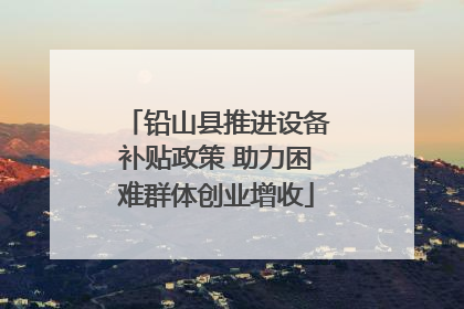 铅山县推进设备补贴政策 助力困难群体创业增收